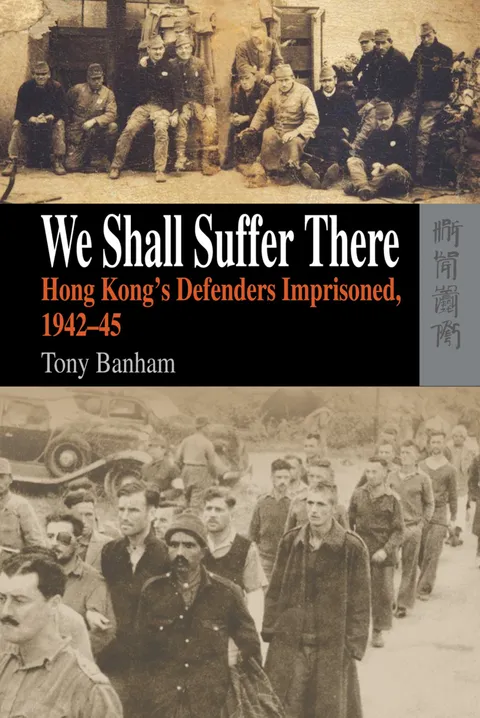 We Shall Suffer There: Hong Kong’s Defenders Imprisoned, 1942–45
