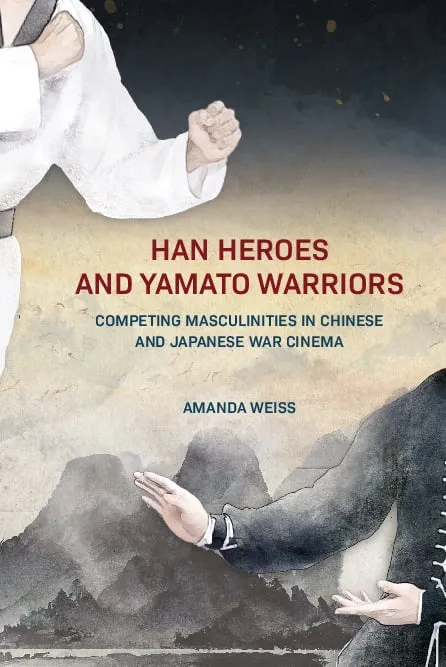 Han Heroes and Yamato Warriors: Competing Masculinities in Chinese and Japanese War Cinema